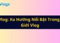2Q Vlog Xu Hướng Nổi Bật Trong Thế Giới Vlog