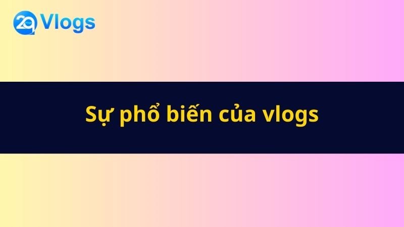 Vlogs là gì? 5 Sự phổ biến của vlogs
