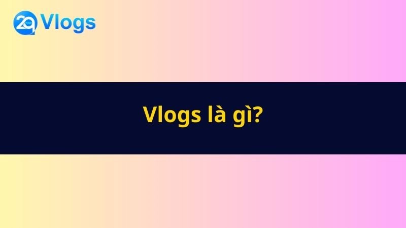 Vlogs là gì? 4 Vlogs là gì