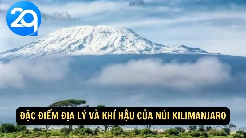 Du Lịch Núi Kilimanjaro: Trải Nghiệm Độc Đáo cùng 2q 6 Đặc điểm địa lý và khí hậu của Núi Kilimanjaro