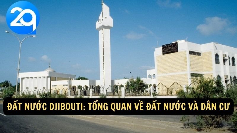 Điểm đến Djibouti với sự phát triển hiện đại: Văn hóa, Du lịch và Bức tranh toàn cảnh của 2q 5 Đất nước Djibouti: Tổng quan về đất nước và dân cư