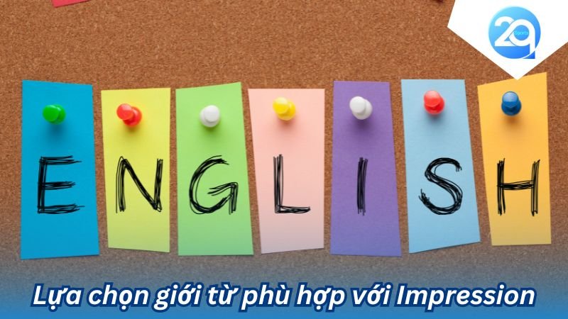 2Q - Impression đi với giới từ gì trong tiếng Anh? 6 impression di voi gioi tu gi (2)
